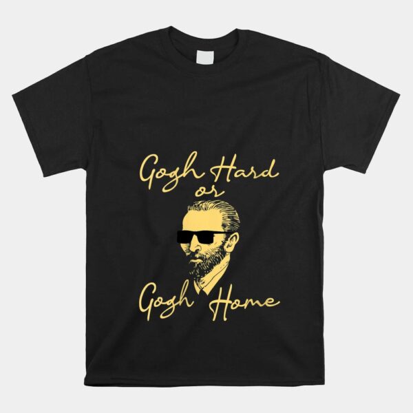 Gogh Hard Or Gogh Home Shirt