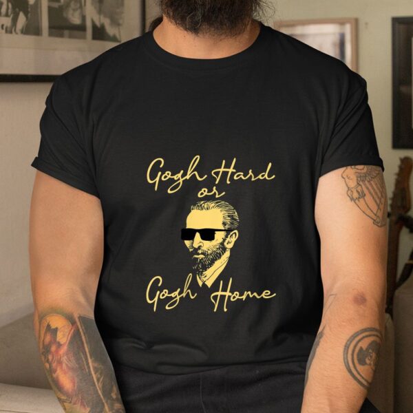 Gogh Hard Or Gogh Home Shirt