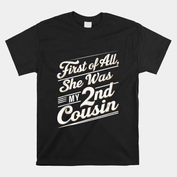 First Of All She Was My 2nd Cousin Shirt