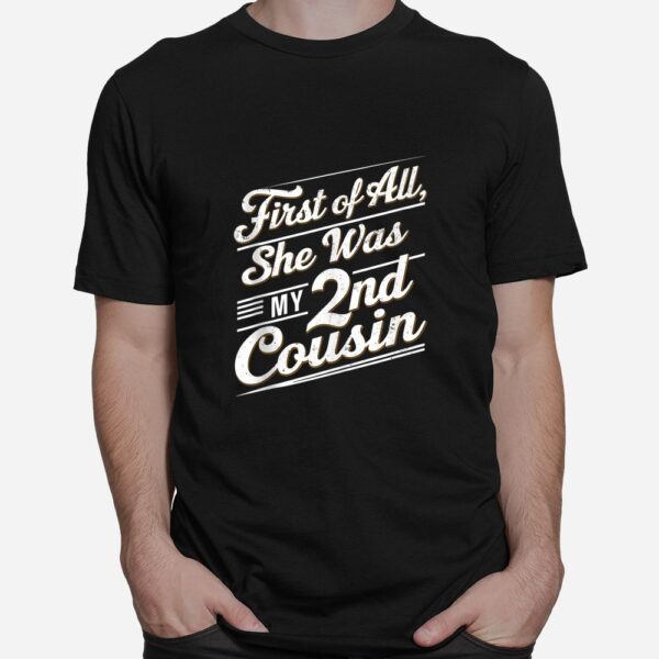 First Of All She Was My 2nd Cousin Shirt