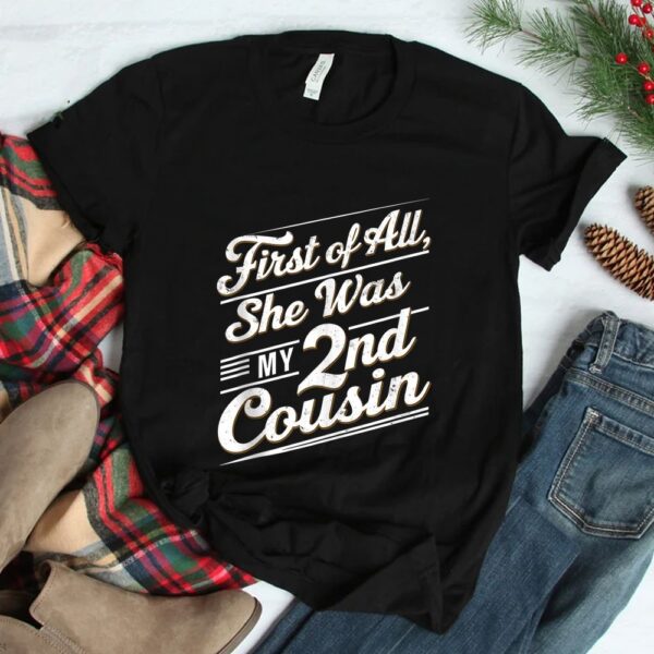 First Of All She Was My 2nd Cousin Shirt