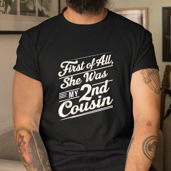 First Of All She Was My 2nd Cousin Shirt