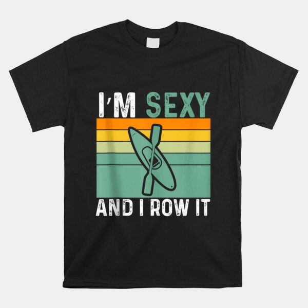 I'm Sexy And I Row It Funny Kayaking Shirt