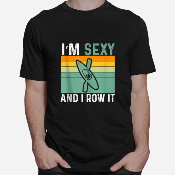 I'm Sexy And I Row It Funny Kayaking Shirt