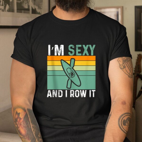I'm Sexy And I Row It Funny Kayaking Shirt