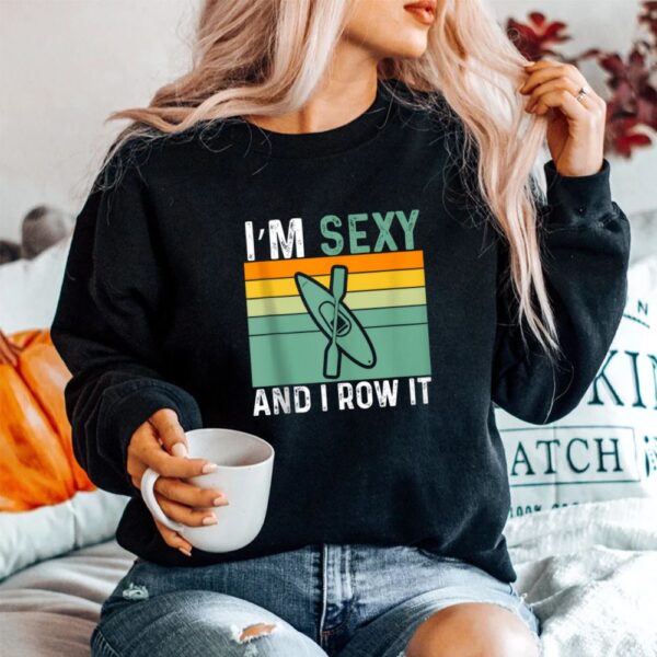 I'm Sexy And I Row It Funny Kayaking Shirt