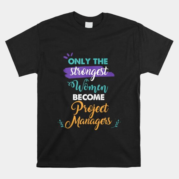 Only The Strongest Women Become Project Managers Shirt