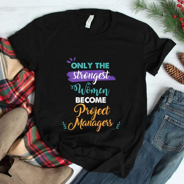 Only The Strongest Women Become Project Managers Shirt