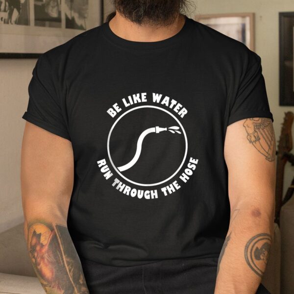 Be Like Water Run Through The Hose Shirt