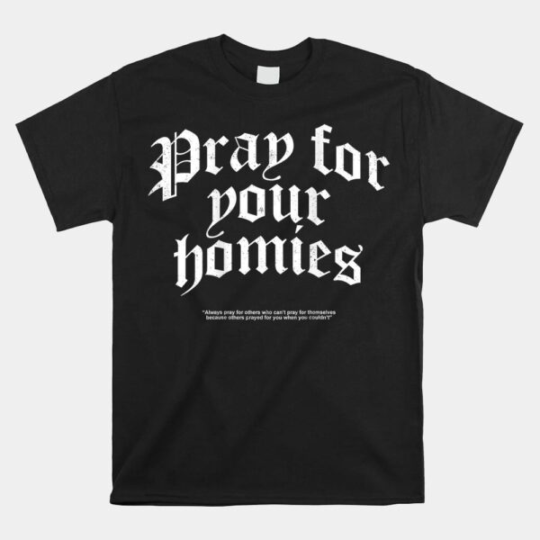 Pray For Your Homies Always Pray For Others Who Can't Pray Shirt