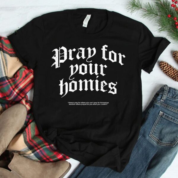 Pray For Your Homies Always Pray For Others Who Can't Pray Shirt