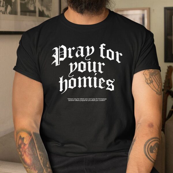 Pray For Your Homies Always Pray For Others Who Can't Pray Shirt