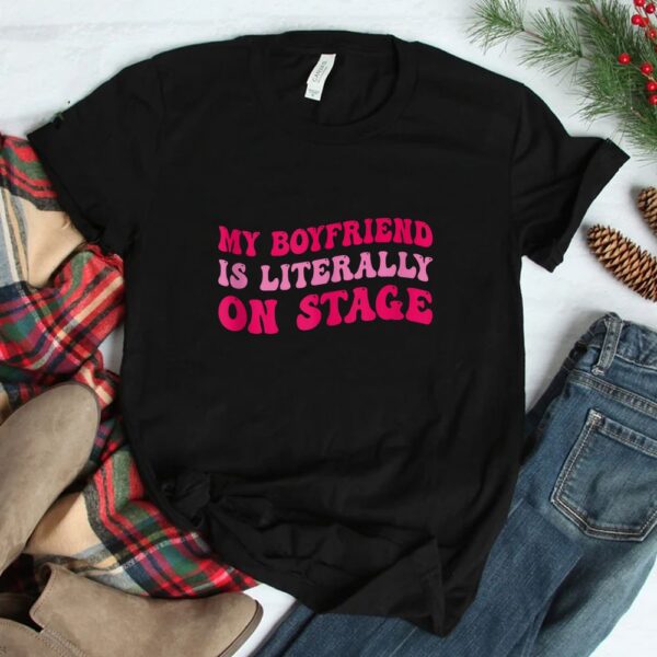 Concert My Boyfriend Is Literally On Stage Shirt
