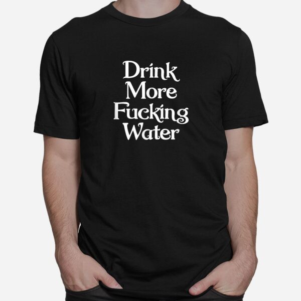 Drink More Fucking Water Shirt