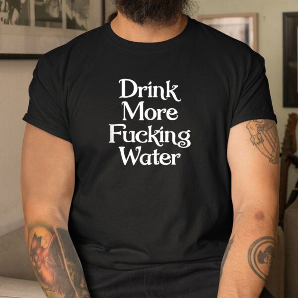 Drink More Fucking Water Shirt