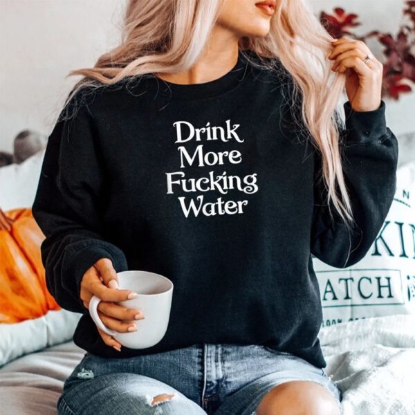 Drink More Fucking Water Shirt