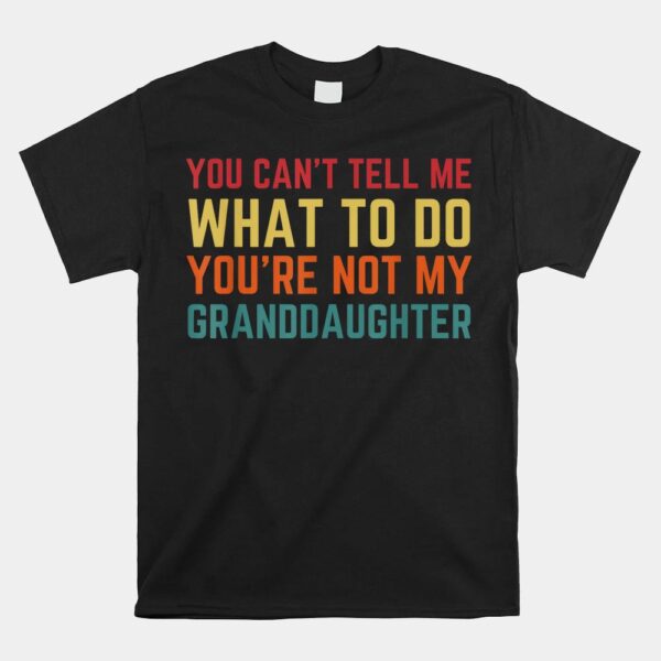 You Cant Tell Me What To Do You're Not My Granddaughter Shirt