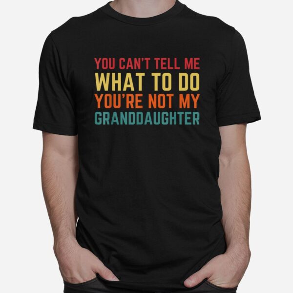 You Cant Tell Me What To Do You're Not My Granddaughter Shirt