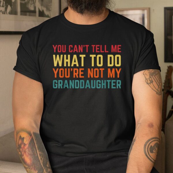 You Cant Tell Me What To Do You're Not My Granddaughter Shirt