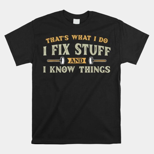 That's What I Do I Fix Stuff And I Know Things  Shirt