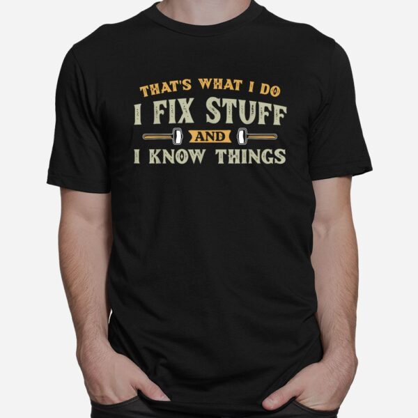 That's What I Do I Fix Stuff And I Know Things  Shirt