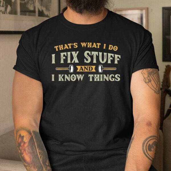That's What I Do I Fix Stuff And I Know Things  Shirt