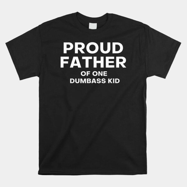 Proud Father Of One Dumbass Kid Shirt