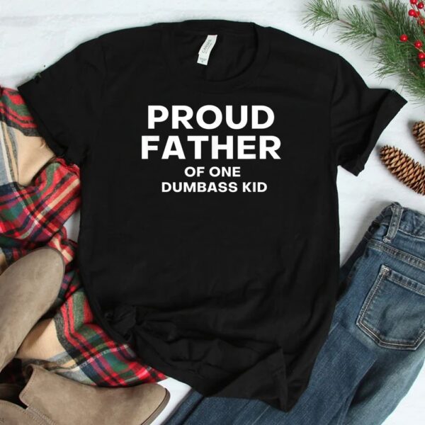 Proud Father Of One Dumbass Kid Shirt