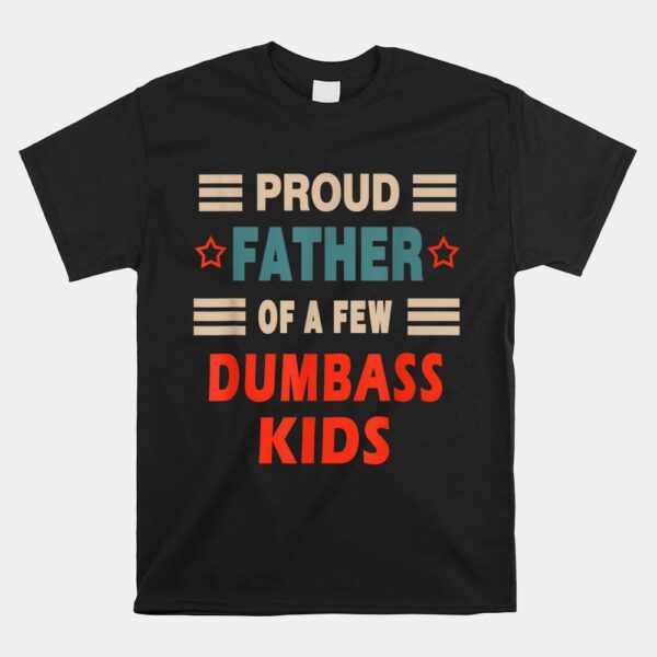 Proud Father Of A Few Dumbass Kids Joke Shirt