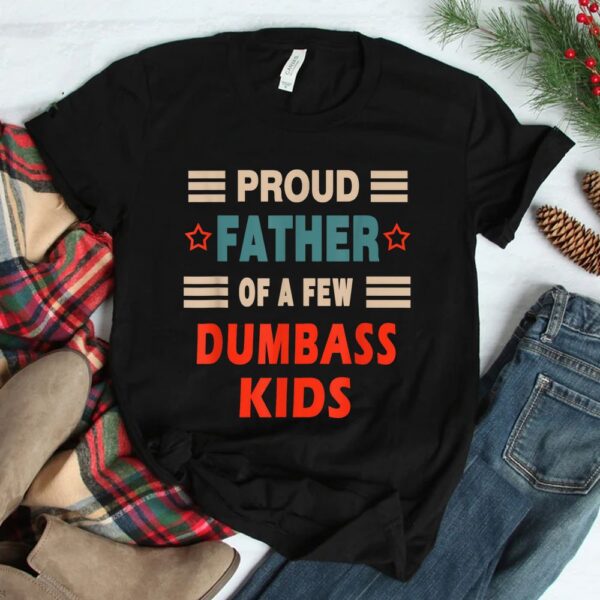 Proud Father Of A Few Dumbass Kids Joke Shirt