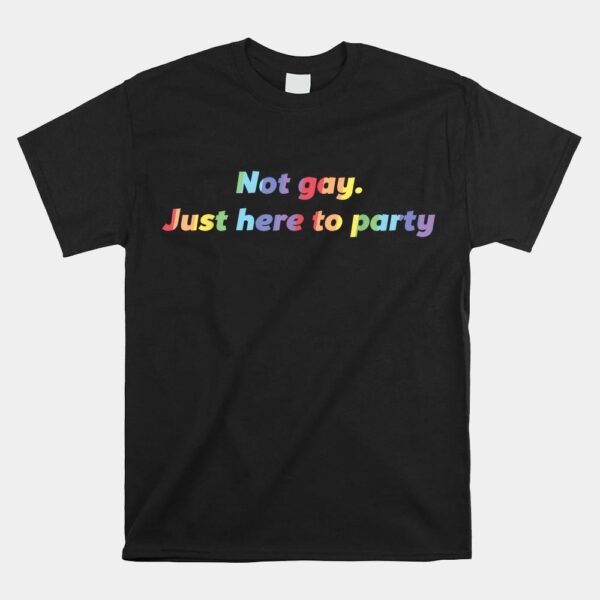 Not Gay Just Here To Party Straight Ally Shirt