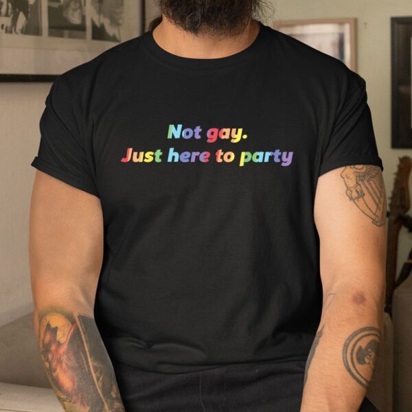 Not Gay Just Here To Party Straight Ally Shirt