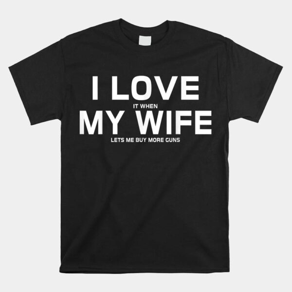I Love It When My Wife Lets Me Buy More Guns Shirt