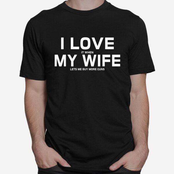 I Love It When My Wife Lets Me Buy More Guns Shirt