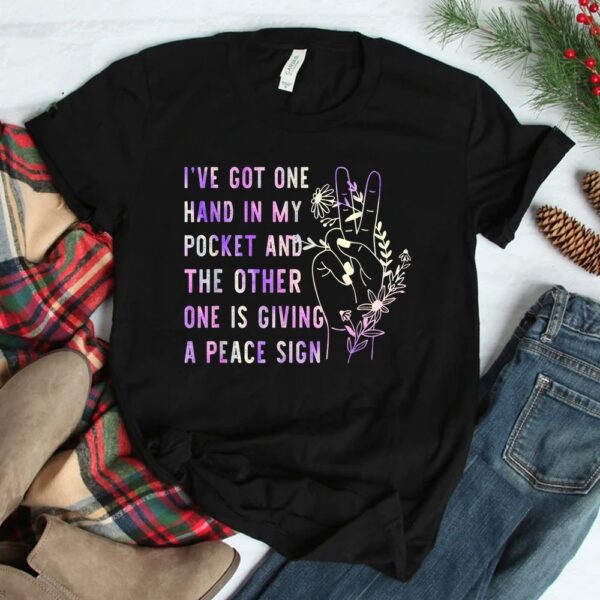 Hand In My Pocket And The Other One Is Giving A Peace Sign Shirt