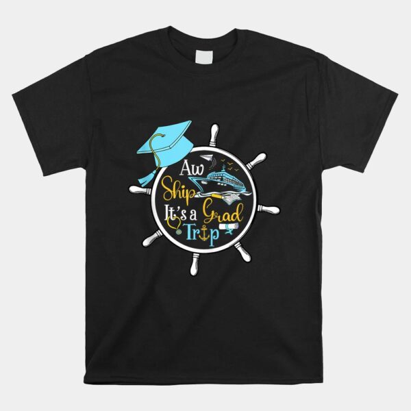 Aw Ship It's A Grad Trip Graduation Cruise Cruising Trip Shirt