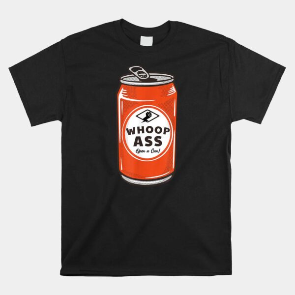 WHOOP ASS Open A Can Of Whoop Ass Shirt