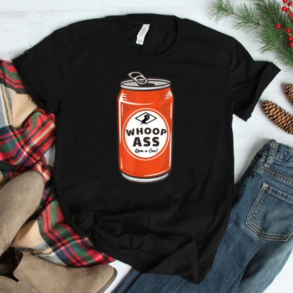 WHOOP ASS Open A Can Of Whoop Ass Shirt