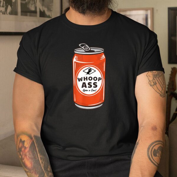 WHOOP ASS Open A Can Of Whoop Ass Shirt