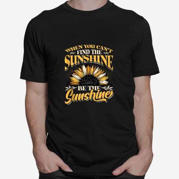 When You Cant Find The Sunshine Be The Sunshine Shirt