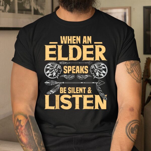 When An Elder Speak Be Silent Listen Native American Saying Shirt