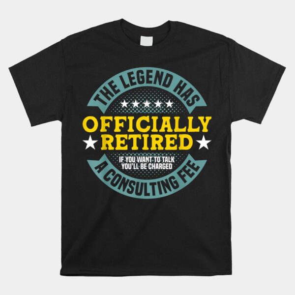 The Legend Has Officially Retired Charged A Consulting Fee Shirt