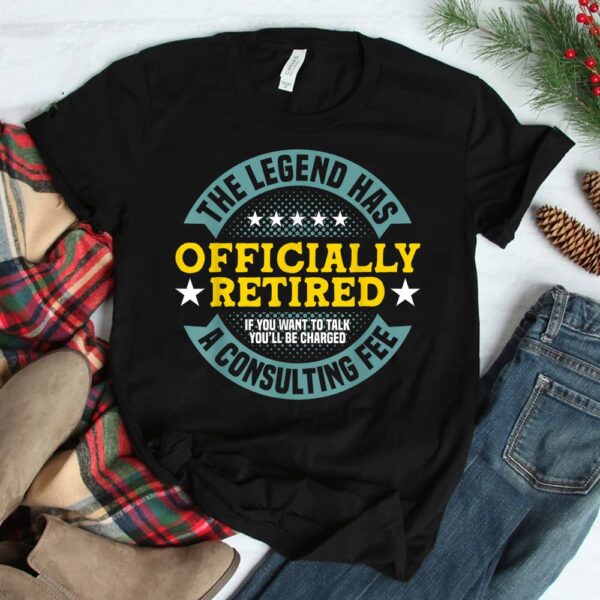 The Legend Has Officially Retired Charged A Consulting Fee Shirt