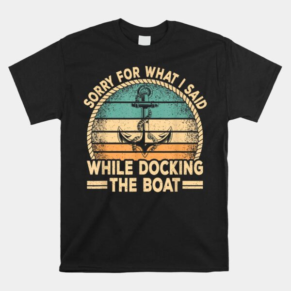 Sorry For What I Said While Docking The Boat Captain Boating Shirt