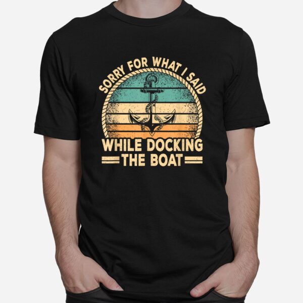 Sorry For What I Said While Docking The Boat Captain Boating Shirt