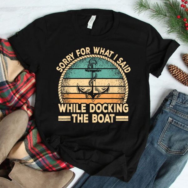 Sorry For What I Said While Docking The Boat Captain Boating Shirt
