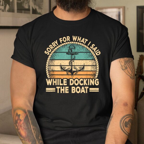 Sorry For What I Said While Docking The Boat Captain Boating Shirt