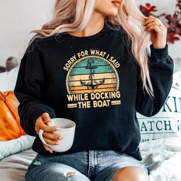 Sorry For What I Said While Docking The Boat Captain Boating Shirt
