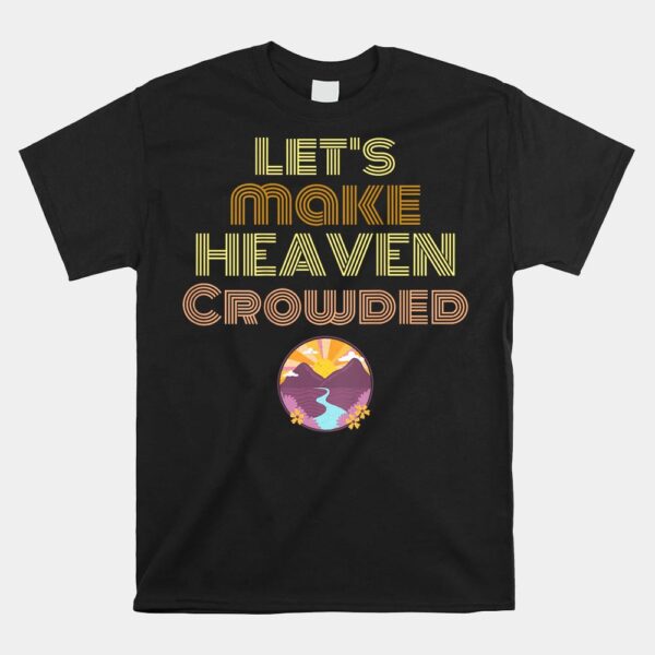 Let's Make Heaven Crowded Shirt