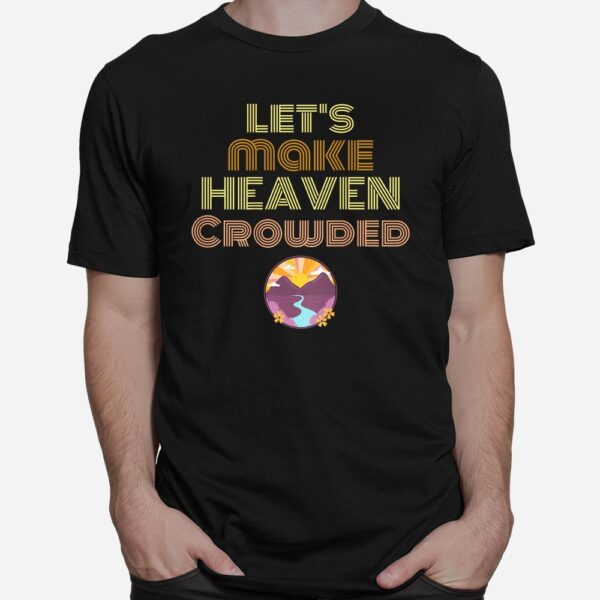 Let's Make Heaven Crowded Shirt